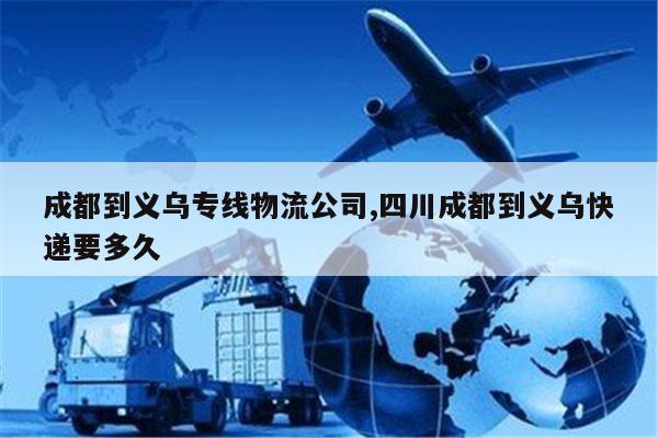 滕州成都到义乌专线物流公司,四川成都到义乌快递要多久